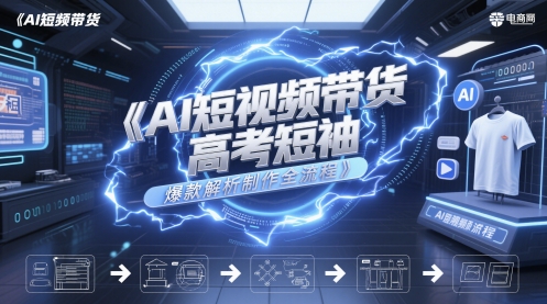 AI短视频带货高考短袖爆款解析制作全流程-精品虚拟资源库