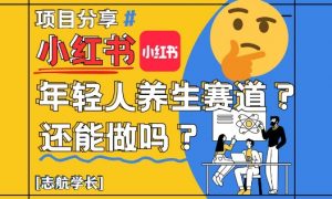 小红书年轻人养生赛道？真的还能做吗？详细讲解！-精品虚拟资源库