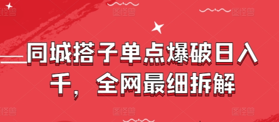同城搭子单点爆破日入千，全网最细拆解-精品虚拟资源库