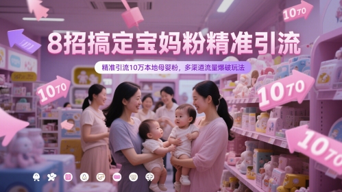 8招搞定宝妈粉精准引流，精准引流10万本地母婴粉，多渠道流量爆破玩法-精品虚拟资源库