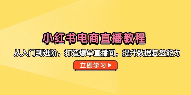 小红书电商直播教程，从入门到进阶，打造爆单直播间，提升数据复盘能力-精品虚拟资源库