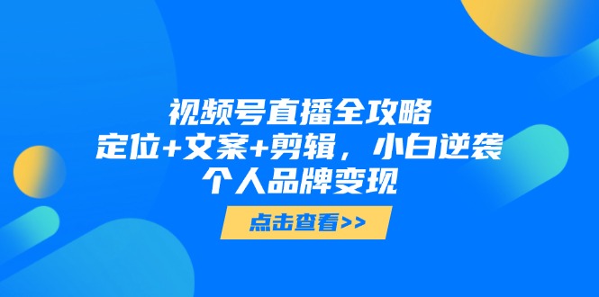 视频号直播全攻略，定位+文案+剪辑，小白逆袭个人品牌变现-精品虚拟资源库
