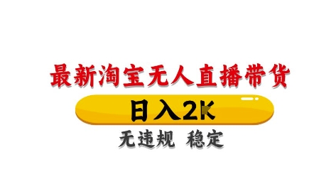 淘宝无人直播带货【最新】，日入2K，独家技术，无违规无封号，长期稳定，操作简单【揭秘】-精品虚拟资源库