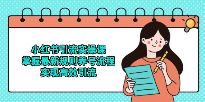 小红书引流实操课，掌握最新规则养号流程，实现高效引流-精品虚拟资源库