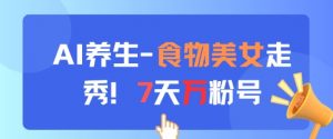 AI养生新玩法，食物美女走秀，7天万粉号-精品虚拟资源库