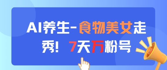 AI养生新玩法，食物美女走秀，7天万粉号-精品虚拟资源库