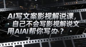 AI写文案影视解说课，自己不会写影视解说文案怎么办？用AI帮你写-精品虚拟资源库