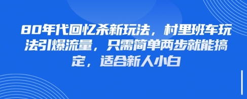 80年代回忆杀新玩法，村里班车玩法引爆流量，只需简单两步就能搞定，适合新人小白-精品虚拟资源库