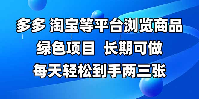 拼多多、淘宝等多平台浏览商品，长期可做，每天轻松到手两三张，有手…-精品虚拟资源库