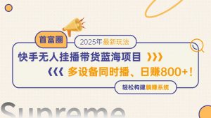 快手无人直播带货蓝海项目，日赚800+，多设备同时播，轻松构建躺赚模式-精品虚拟资源库