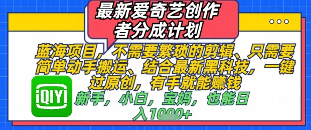 最新爱奇艺创作者分成计划，不需要繁琐的剪辑，只需要简单动手搬运，一键过原创，有手就能做-精品虚拟资源库