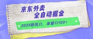 2025新风口，京东外卖全自动掘金，单窗口100+【揭秘】-精品虚拟资源库