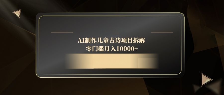 AI制作儿童古诗项目拆解，零门槛月入10000+-精品虚拟资源库
