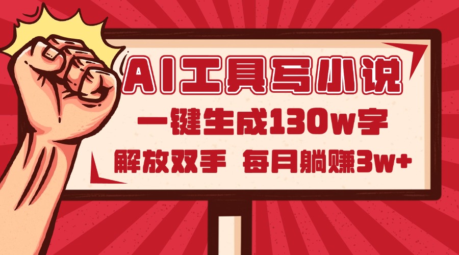 AI工具写小说2.0，一键生成130万字，解放双手，每月躺赚3w+-精品虚拟资源库