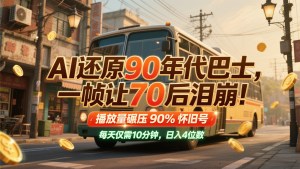 AI还原90年代巴士，一帧让70后泪崩！播放量碾压90%怀旧号，每天10分钟，日入4位数-精品虚拟资源库