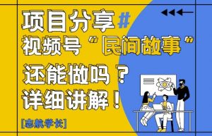 视频号“民间故事”是什么?还能不能做?怎么做?详细讲解-精品虚拟资源库
