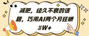 减肥，经久不衰的话题，巧用AI两个月狂挣2W+-精品虚拟资源库
