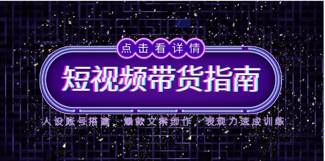 2025短视频带货指南，人设账号搭建，爆款文案创作，表现力速成训练-精品虚拟资源库