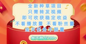 全新种草项目只需转发视频，即可收获稳定收益，不看播放量不看粉丝量，全天任务不限量，每天稳定3张【揭秘】-精品虚拟资源库