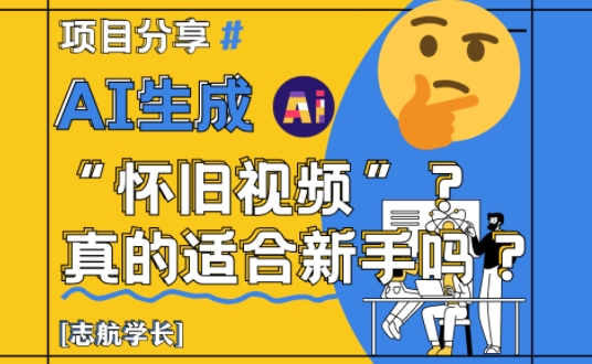 AI生成怀旧视频真的很适合新手？详细讲解！-精品虚拟资源库