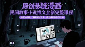 原创悬疑漫画民间故事小说推文全新完整课程， 搭配ai绘画，0基础轻松上手，撸分成和伙伴计划-精品虚拟资源库