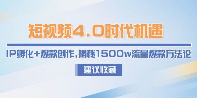 短视频4.0时代机遇：IP孵化+爆款创作，揭秘1500w流量爆款方法论-精品虚拟资源库