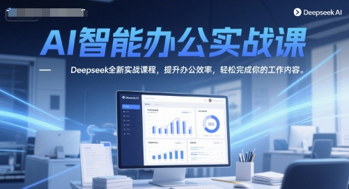AI智能办公实战课，Deepseek全新实战课程，提升办公效率，轻松完成你的工作内容-精品虚拟资源库
