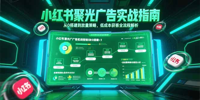 小红书聚光广告实战指南，从0搭建到放量策略，低成本获客全流程解析-精品虚拟资源库
