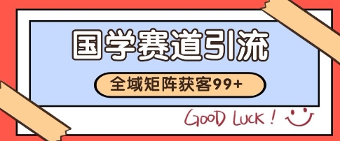 国学赛道精准拓客，自热矩阵日引99+ 获客SOP【揭秘】-精品虚拟资源库