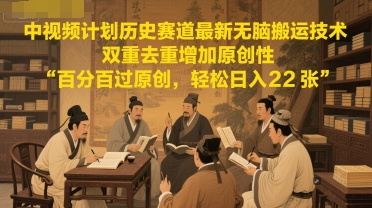 中视频计划历史赛道最新无脑搬运技术，双重去重增加原创性，百分百过原创，轻松日入2张-精品虚拟资源库