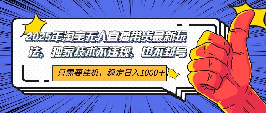 2025年淘宝无人直播带货 独家核心技术，不违规不封号，当天开播见收益1000+-精品虚拟资源库