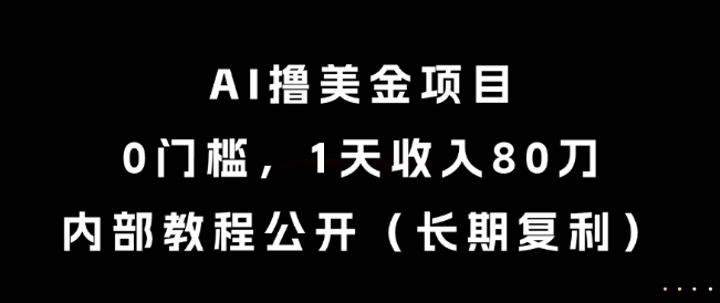 AI撸美金项目，0门槛，1天收入80刀，内部教程公开(长期复利)【揭秘】-精品虚拟资源库