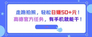 走路拍照，轻松日入50+!高德官方任务，有手机就能干-精品虚拟资源库