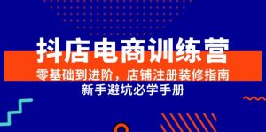 抖店电商训练营,零基础到进阶,店铺注册装修指南,新手避坑必学手册-精品虚拟资源库