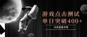 游戏点击测试，运行稳定，项目操作简单，突破收益单日点击测试400+-精品虚拟资源库