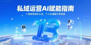 私域运营AI赋能指南，十倍效率成长心法，个人价值提升系统课-精品虚拟资源库