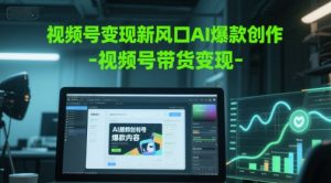 视频号变现新风口AI爆款创作-视频号带货变现-精品虚拟资源库