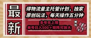 最新得物流量主托管计划,独家原创玩法,每天操作五分钟,多号无上限,单号日入5张+矩阵可放大【揭秘】-精品虚拟资源库