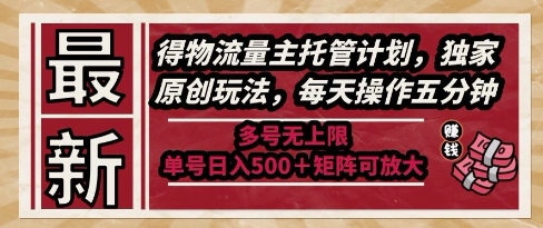最新得物流量主托管计划，独家原创玩法，每天操作五分钟，多号无上限，单号日入5张+矩阵可放大【揭秘】-精品虚拟资源库