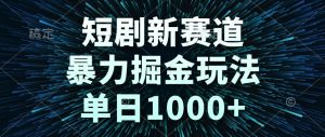 短剧新赛道，暴力掘金玩法，单日1000+-精品虚拟资源库