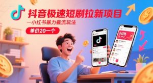 抖音极速短剧拉新项目，小红书暴力截流玩法，单价20一个-精品虚拟资源库