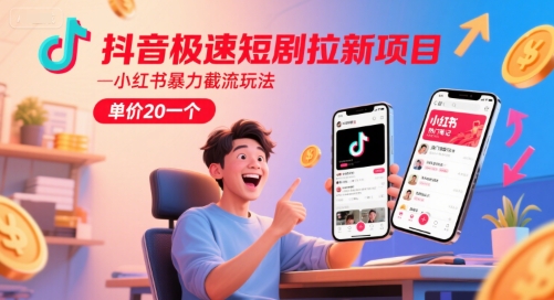 抖音极速短剧拉新项目，小红书暴力截流玩法，单价20一个-精品虚拟资源库