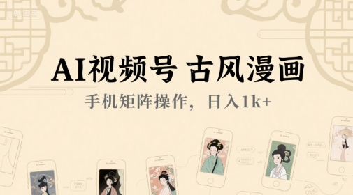 AI视频号古风漫画，手机矩阵操作，日入1k+-精品虚拟资源库