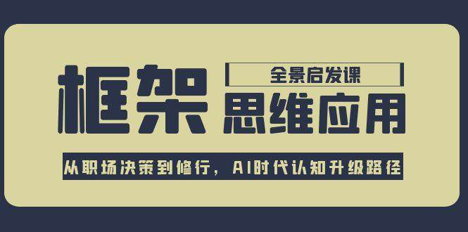 框架思维应用全景课，从职场决策到修行，AI时代认知升级路径-精品虚拟资源库