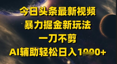 今日头条最新美女视频暴力掘金新玩法，一刀不剪，AI辅助轻松日入1k+-精品虚拟资源库