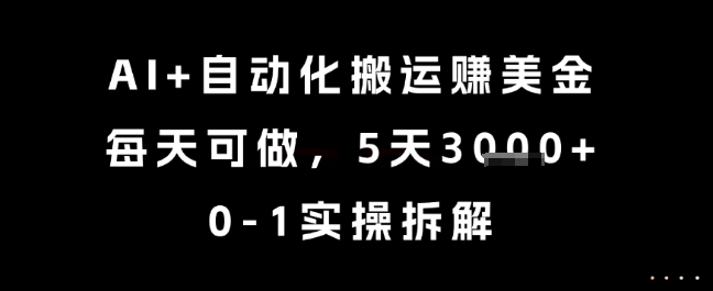 AI+自动化搬运挣美金，每天可做，5天3k+，0-1实操拆解【揭秘】-精品虚拟资源库