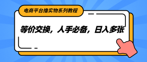 电商平台撸实物系列教程，等价交换，人手必备，日入多张-精品虚拟资源库