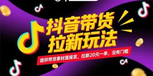 抖音带货拉新玩法，提供带货素材直接发，拉新20元一单，没有门槛-精品虚拟资源库