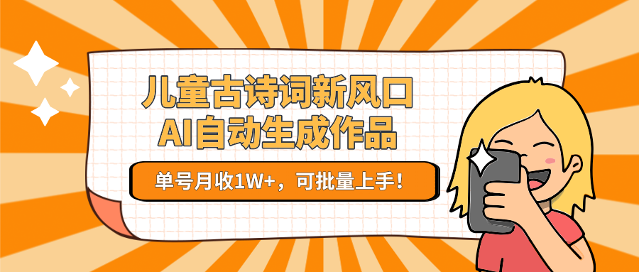 儿童古诗词新风口！AI自动生成作品，单号月收1W+，可批量上手！-精品虚拟资源库