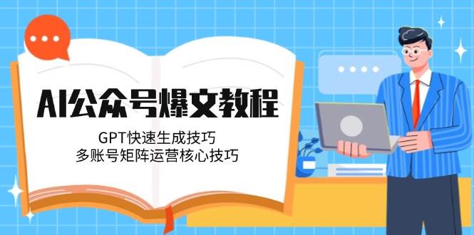 AI公众号爆文教程，GPT快速生成技巧，多账号矩阵运营核心技巧-精品虚拟资源库